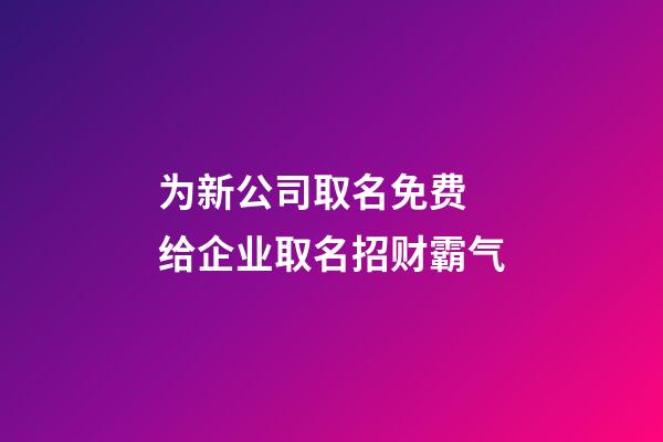 为新公司取名免费 给企业取名招财霸气-第1张-公司起名-玄机派